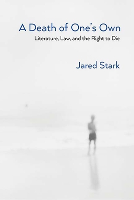 A Death of One's Own: Literature, Law, and the Right to Die - Stark, Jared