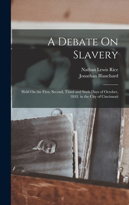 A Debate On Slavery: Held On the First, Second, Third and Sixth Days of October, 1845, in the City of Cincinnati - Rice, Nathan Lewis, and Blanchard, Jonathan