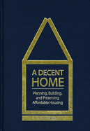 A Decent Home: Planning, Building, and Preserving Affordable Housing