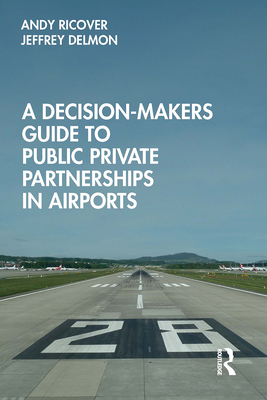 A Decision-Makers Guide to Public Private Partnerships in Airports - Ricover, Andy, and Delmon, Jeffrey