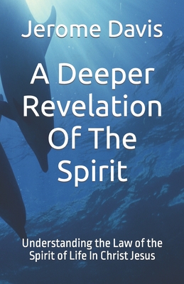 A Deeper Revelation Of The Spirit: Understanding the Law of the Spirit of Life In Christ Jesus - Davis, Jerome