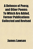 A Defence of Poesy, and Other Poems; To Which Are Added, Former Publications Collected and Revised