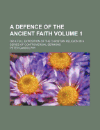 A Defence of the Ancient Faith: Or a Full Exposition of the Christian Religion in a Series of Controversial Sermons, Volume 1