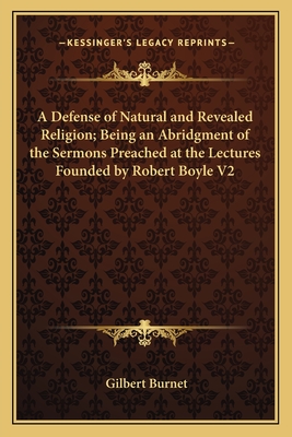 A Defense of Natural and Revealed Religion; Being an Abridgment of the Sermons Preached at the Lectures Founded by Robert Boyle V2 - Burnet, Gilbert