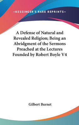 A Defense of Natural and Revealed Religion; Being an Abridgment of the Sermons Preached at the Lectures Founded by Robert Boyle V4 - Burnet, Gilbert