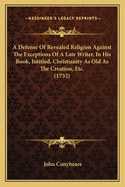 A Defense of Revealed Religion Against the Exceptions of a Late Writer, in His Book, Intitled, Christianity as Old as the Creation, Etc. (1732)