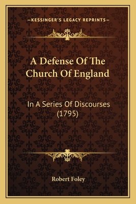 A Defense of the Church of England: In a Series of Discourses (1795) - Foley, Robert