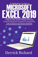 A Definitive Guide to Microsoft Excel 2019: A Step by Step Guide to Master Microsoft Excel Formulas and Functions for Accounting, Data Analysis and Business Modeling