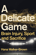 A Delicate Game: Brain Injury, Sport and Sacrifice - Sports Book Award Special Commendation