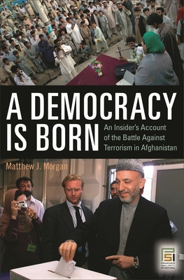 A Democracy Is Born: An Insider's Account of the Battle Against Terrorism in Afghanistan - Kaufmann, J E