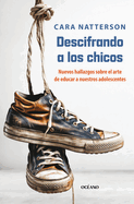 A Descifrando a Los Chicos: Nuevos Hallazgos Sobre El Arte de Educar a Nuestros Adolescentes