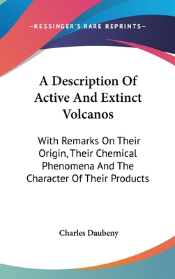 A Description Of Active And Extinct Volcanos: With Remarks On Their Origin, Their Chemical Phenomena And The Character Of Their Products - Daubeny, Charles