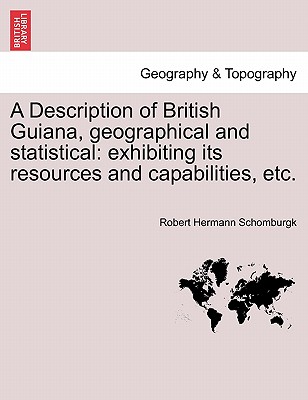 A Description of British Guiana, Geographical and Statistical: Exhibiting Its Resources and Capabilities, Etc. - Schomburgk, Robert Hermann, Sir