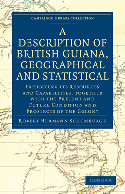 A Description of British Guiana, Geographical and Statistical: Exhibiting its Resources and Capabilities, Together with the Present and Future Condition and Prospects of the Colony - Schomburgk, Robert Hermann