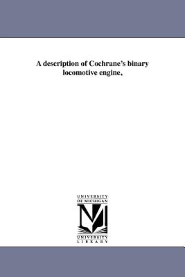 A description of Cochrane's binary locomotive engine, - Cochrane, John