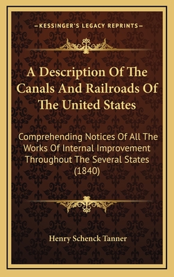 A Description of the Canals and Railroads of the United States: Comprehending Notices of All the Works of Internal Improvement Throughout the Several States (1840) - Tanner, Henry Schenck