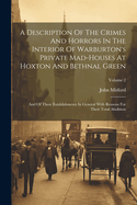 A Description Of The Crimes And Horrors In The Interior Of Warburton's Private Mad-houses At Hoxton And Bethnal Green: And Of These Establishments In General With Reasons For Their Total Abolition; Volume 2