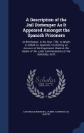 A Description of the Jail Distemper As It Appeared Amongst the Spanish Prisoners: At Winchester, in the Year 1780. to Which Is Added, an Appendix, Containing an Account of the Experiment Made at the Desire of the Lords Commissioners of the Admiralty, On B