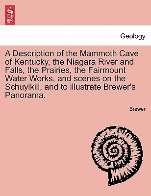 A Description of the Mammoth Cave of Kentucky, the Niagara River and Falls, the Prairies, the Fairmount Water Works, and Scenes on the Schuylkill, and to Illustrate Brewer's Panorama. - Brewer