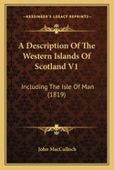 A Description Of The Western Islands Of Scotland V1: Including The Isle Of Man (1819)