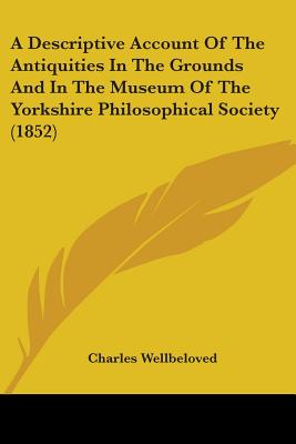 A Descriptive Account Of The Antiquities In The Grounds And In The Museum Of The Yorkshire Philosophical Society (1852) - Wellbeloved, Charles