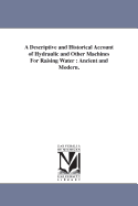 A Descriptive and Historical Account of Hydraulic and Other Machines for Raising Water, Ancient and Modern: With Observations on Various Subjects Connected with the Mechanic Arts, Including the Progressive Development of the Steam Engine ...: In Five Boo