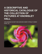 A Descriptive and Historical Catalogue of the Collection of Pictures at Knowsley Hall (Classic Reprint)