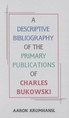 A Descriptive Bibliography of the Primary Publications of Charles Bukowski - Krumhansl, Aaron