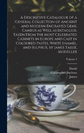 A Descriptive Catalogue of a General Collection of Ancient and Modern Engraved Gems, Cameos as Well as Intaglios, Taken From the Most Celebrated Cabinets in Europe and Cast in Coloured Pastes, White Enamel, and Sulphur, by James Tassie, Modeller; Volume 1