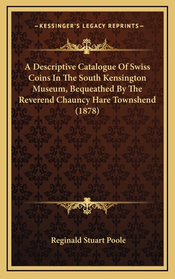 A Descriptive Catalogue of Swiss Coins in the South Kensington Museum, Bequeathed by the Reverend Chauncy Hare Townshend (1878) - Poole, Reginald Stuart