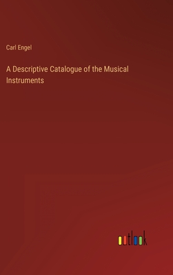 A Descriptive Catalogue of the Musical Instruments - Engel, Carl