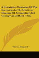 A Descriptive Catalogue Of The Specimens In The Mortimer Museum Of Archaeology And Geology At Driffield (1900)