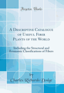 A Descriptive Catalogue of Useful Fiber Plants of the World: Including the Structural and Economic Classifications of Fibers (Classic Reprint)
