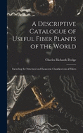 A Descriptive Catalogue of Useful Fiber Plants of the World: Including the Structural and Economic Classifications of Fibers