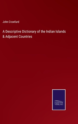 A Descriptive Dictionary of the Indian Islands & Adjacent Countries - Crawfurd, John