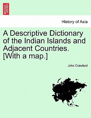 A Descriptive Dictionary of the Indian Islands and Adjacent Countries. [With a Map.] - Crawfurd, John