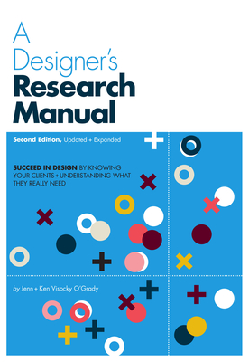 A Designer's Research Manual, 2nd Edition, Updated and Expanded: Succeed in Design by Knowing Your Clients and Understanding What They Really Need - Visocky O'Grady, Jenn, and Visocky O'Grady, Ken