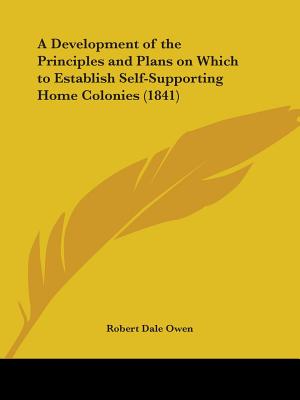 A Development of the Principles and Plans on Which to Establish Self-Supporting Home Colonies (1841) - Owen, Robert Dale
