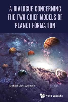 A Dialogue Concerning the Two Chief Models of Planet Formation - Woolfson, Michael Mark
