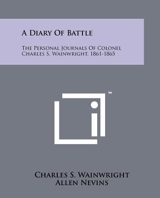 A Diary Of Battle: The Personal Journals Of Colonel Charles S. Wainwright, 1861-1865 - Wainwright, Charles S, and Nevins, Allen (Editor)