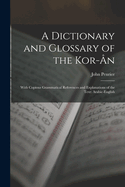 A Dictionary and Glossary of the Kor-n: With Copious Grammatical References and Explanations of the Text: Arabic-English