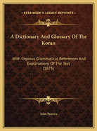 A Dictionary and Glossary of the Koran: With Copious Grammatical References and Explanations of the Text (1873)