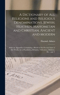 A Dictionary of All Religions and Religious Denominations, Jewish, Heathen, Mahometan and Christian, Ancient and Modern: With an Appendix, Containing a Sketch of the Present State of the World, As to Population, Religion, Toleration, Missions, Etc., and T