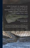 A Dictionary of American and English Law with Definitions of the Technical Terms of the Canon and Civil Laws, Vol I, A-K: With Definitions Of The Technical Terms Of The Canon And Civil Laws. Also, Containing A Full Collection Of Latin Maxims, And...