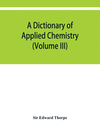 A dictionary of applied chemistry (Volume III)