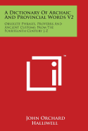 A Dictionary of Archaic and Provincial Words V2: Obsolete Phrases, Proverbs and Ancient Customs from the Fourteenth Century J-Z