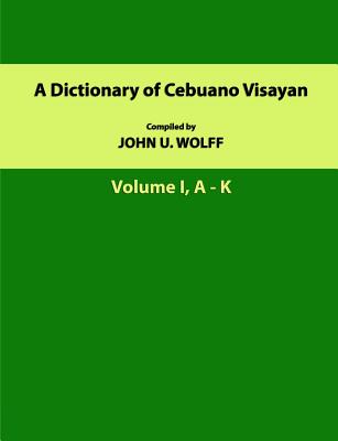 A Dictionary of Cebuano Visayan: Volume 1, A-K - Wolff, MR John