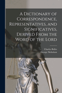 A Dictionary of Correspondence, Representatives, and Significatives, Derived From the Word of the Lord