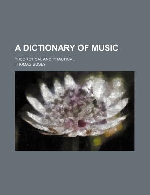 A Dictionary of Music: Theoretical and Practical - Busby, Thomas (Creator)