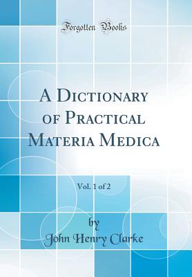 A Dictionary of Practical Materia Medica, Vol. 1 of 2 (Classic Reprint) - Clarke, John Henry